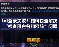 lol登錄失??？如何快速解決“檢查用戶名和密碼”問(wèn)題