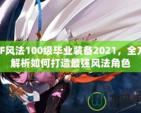 DNF風法100級畢業(yè)裝備2021，全方位解析如何打造最強風法角色