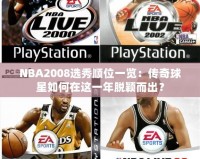 NBA2008選秀順位一覽：傳奇球星如何在這一年脫穎而出？