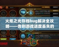 火炬之光存檔bug解決全攻略——告別游戲進度丟失的煩惱！