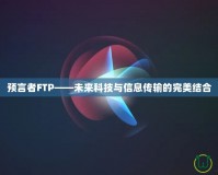 預(yù)言者FTP——未來科技與信息傳輸?shù)耐昝澜Y(jié)合