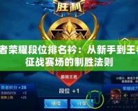 王者榮耀段位排名衿：從新手到王者，征戰(zhàn)賽場的制勝法則