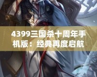 4399三國殺十周年手機版：經(jīng)典再度啟航，掌中激戰(zhàn)等你來挑戰(zhàn)！