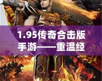 1.95傳奇合擊版手游——重溫經(jīng)典，超爽戰(zhàn)斗體驗(yàn)！