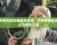 孫悟空的出裝最強(qiáng)出裝，打破極限的戰(zhàn)斗力提升之道