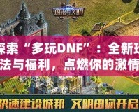 探索“多玩DNF”：全新玩法與福利，點(diǎn)燃你的激情