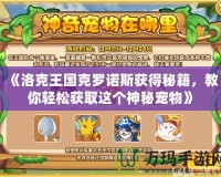 《洛克王國(guó)克羅諾斯獲得秘籍，教你輕松獲取這個(gè)神秘寵物》