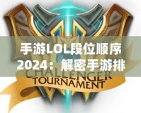 手游LOL段位順序2024：解密手游排位系統(tǒng)，輕松邁向榮耀之巔