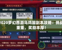 2020夢幻西游烏雞國副本攻略：挑戰(zhàn)重重，獎勵豐厚！