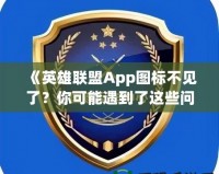 《英雄聯(lián)盟App圖標不見了？你可能遇到了這些問題！》