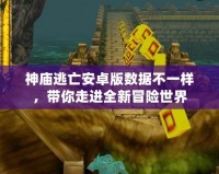 神廟逃亡安卓版數(shù)據(jù)不一樣，帶你走進全新冒險世界