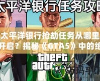 太平洋銀行搶劫任務(wù)從哪里開啟？揭秘《GTA5》中的絕密任務(wù)與最佳攻略！