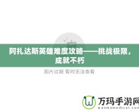 阿扎達(dá)斯英雄難度攻略——挑戰(zhàn)極限，成就不朽