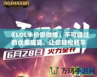 《LOL半價吧微博：不可錯過的優(yōu)惠盛宴，讓你輕松暢享全新游戲體驗》