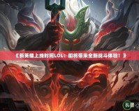 《新英雄上線時(shí)間LOL：即將帶來(lái)全新戰(zhàn)斗體驗(yàn)！》