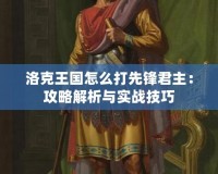 洛克王國怎么打先鋒君主：攻略解析與實戰(zhàn)技巧