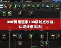 DNF男柔道家100級(jí)加點(diǎn)攻略，讓你秒殺全場(chǎng)！