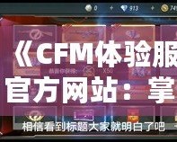 《CFM體驗服官方網(wǎng)站：掌控未來戰(zhàn)場，享受前所未有的游戲體驗》