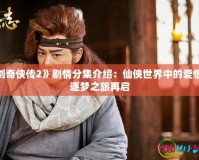 《仙劍奇?zhèn)b傳2》劇情分集介紹：仙俠世界中的愛(ài)恨情仇，逐夢(mèng)之旅再啟