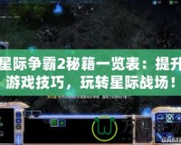 星際爭霸2秘籍一覽表：提升游戲技巧，玩轉(zhuǎn)星際戰(zhàn)場！