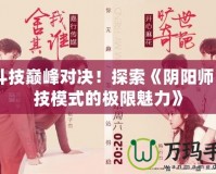 《斗技巔峰對決！探索《陰陽師》斗技模式的極限魅力》