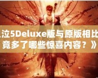 《鬼泣5Deluxe版與原版相比，究竟多了哪些驚喜內(nèi)容？》