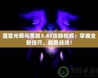 魔獸光明與黑暗3.42攻略視頻：掌握全新技巧，稱霸戰(zhàn)場(chǎng)！