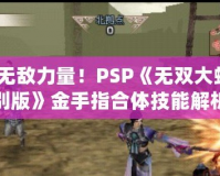 掌握無敵力量！PSP《無雙大蛇2特別版》金手指合體技能解析