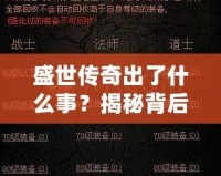 盛世傳奇出了什么事？揭秘背后的秘密與變革