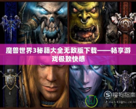 魔獸世界3秘籍大全無(wú)敵版下載——暢享游戲極致快感