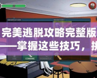 完美逃脫攻略完整版——掌握這些技巧，挑戰(zhàn)極限逃脫游戲！