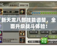 新天龍八部技能調(diào)整，全面升級戰(zhàn)斗體驗！