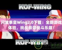 閃翼拳皇Wing2.0下載：全新游戲體驗(yàn)，挑戰(zhàn)極限戰(zhàn)斗樂(lè)趣！