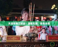 天涯傳奇三職業(yè)：激情無限，傳奇永恒