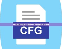 什么是CFG文件？詳解CFG文件的定義與應(yīng)用