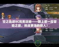 空之軌跡SC完美攻略——踏上新一段冒險之旅，挑戰(zhàn)更強的敵人！