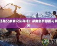 刺客信條兄弟會(huì)沒(méi)法存檔？深度剖析原因與解決方法