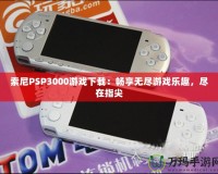 索尼PSP3000游戲下載：暢享無(wú)盡游戲樂(lè)趣，盡在指尖