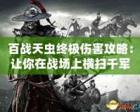 百戰(zhàn)天蟲終極傷害攻略：讓你在戰(zhàn)場上橫掃千軍