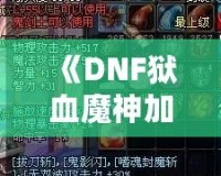 《DNF獄血魔神加點(diǎn)最新攻略，助你輕松掌控戰(zhàn)斗全局！》