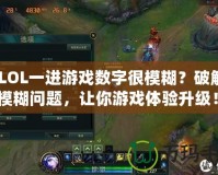 《LOL一進(jìn)游戲數(shù)字很模糊？破解畫面模糊問題，讓你游戲體驗升級！》