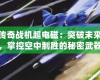 傳奇戰(zhàn)機超電磁：突破未來，掌控空中制勝的秘密武器