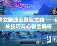 倩女幽魂五靈釵攻略——通關(guān)技巧與心得全解析