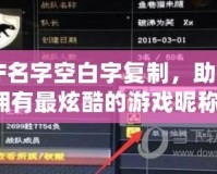 CF名字空白字復(fù)制，助你擁有最炫酷的游戲昵稱！
