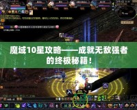 魔域10星攻略——成就無敵強者的終極秘籍！