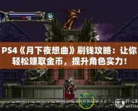 PS4《月下夜想曲》刷錢攻略：讓你輕松賺取金幣，提升角色實(shí)力！