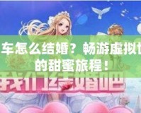 QQ飛車怎么結(jié)婚？暢游虛擬世界中的甜蜜旅程！