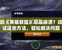 玩《英雄聯(lián)盟》總是崩潰？試試這些方法，輕松解決問題！