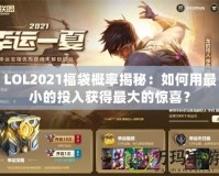 LOL2021福袋概率揭秘：如何用最小的投入獲得最大的驚喜？