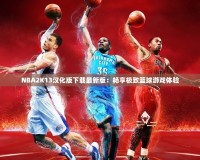 NBA2K13漢化版下載最新版：暢享極致籃球游戲體驗